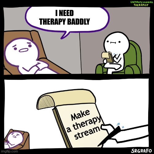 heres your link: https://imgflip.com/m/Therapy_for-you | I NEED THERAPY BADDLY; Make a therapy stream | image tagged in unprofessional therapist | made w/ Imgflip meme maker