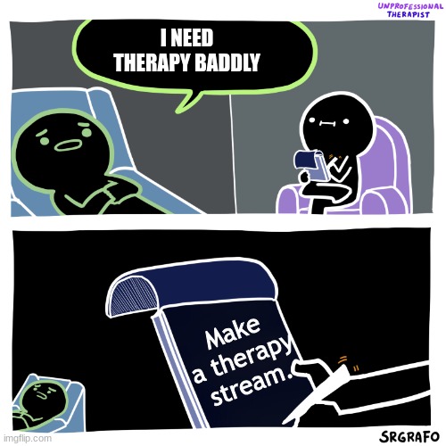 dis is the link,    https://imgflip.com/m/Therapy_for-you | I NEED THERAPY BADDLY; Make a therapy stream. | image tagged in unprofessional therapist | made w/ Imgflip meme maker