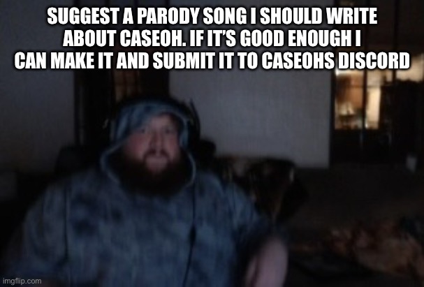 Caseoh face cam mood | SUGGEST A PARODY SONG I SHOULD WRITE ABOUT CASEOH. IF IT’S GOOD ENOUGH I CAN MAKE IT AND SUBMIT IT TO CASEOHS DISCORD | image tagged in caseoh mood | made w/ Imgflip meme maker