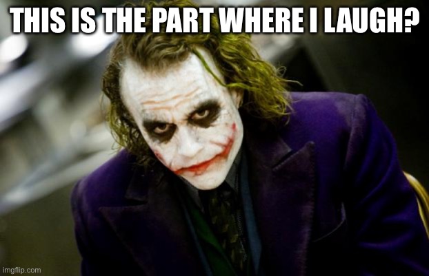 why so serious joker | THIS IS THE PART WHERE I LAUGH? | image tagged in why so serious joker | made w/ Imgflip meme maker
