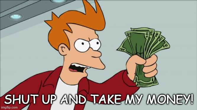 Shut Up And Take My Money Fry Meme | SHUT UP AND TAKE MY MONEY! | image tagged in memes,shut up and take my money fry | made w/ Imgflip meme maker