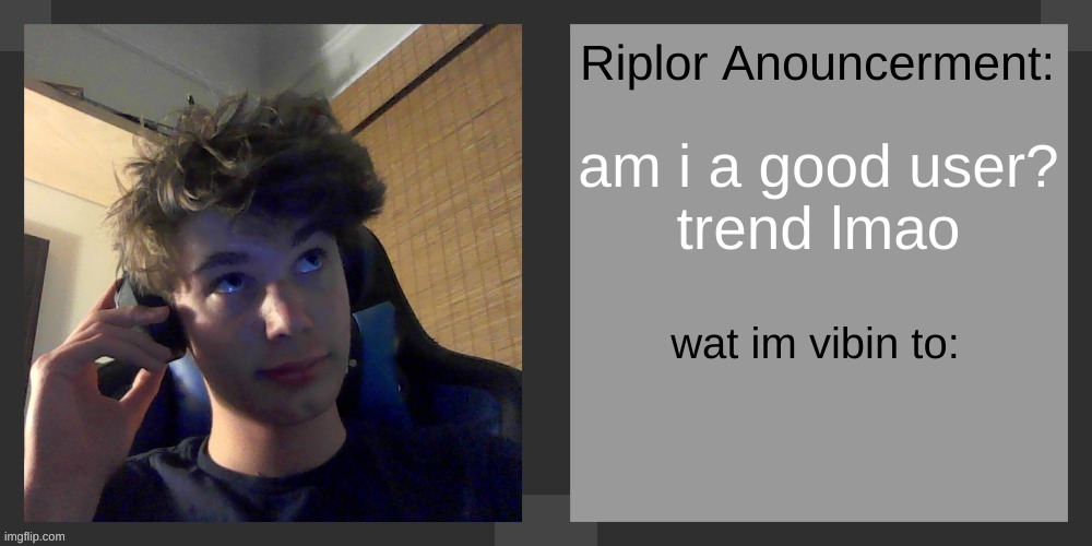 am i a good user?
trend lmao | image tagged in riplos announcement temp ver 3 1 | made w/ Imgflip meme maker
