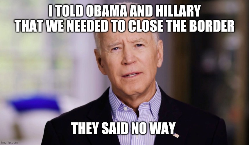 Obama Hillary | I TOLD OBAMA AND HILLARY THAT WE NEEDED TO CLOSE THE BORDER; THEY SAID NO WAY | image tagged in joe biden 2020,funny memes | made w/ Imgflip meme maker