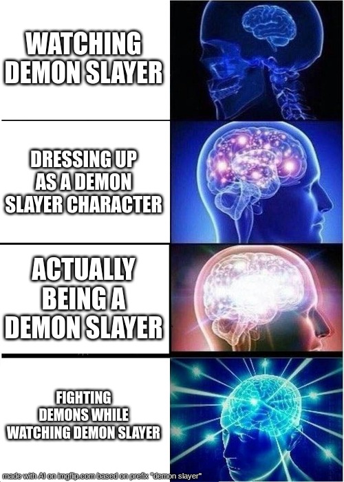 True? | WATCHING DEMON SLAYER; DRESSING UP AS A DEMON SLAYER CHARACTER; ACTUALLY BEING A DEMON SLAYER; FIGHTING DEMONS WHILE WATCHING DEMON SLAYER | image tagged in memes,expanding brain | made w/ Imgflip meme maker