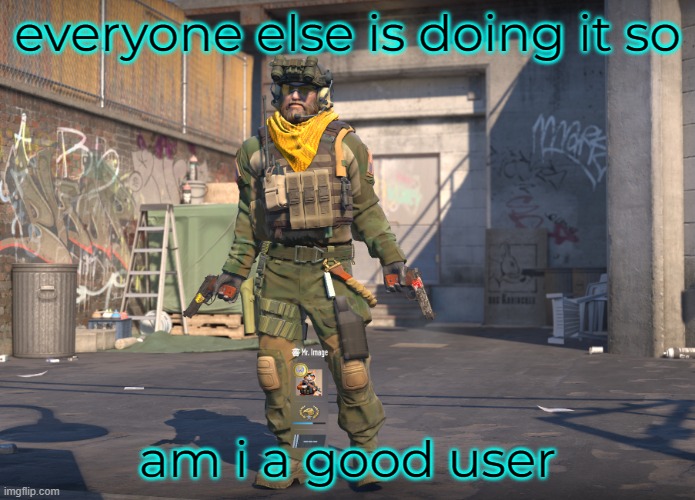everyone else is doing it so; am i a good user | made w/ Imgflip meme maker