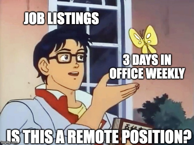 Is this a remote job? | JOB LISTINGS; 3 DAYS IN OFFICE WEEKLY; IS THIS A REMOTE POSITION? | image tagged in anime butterfly meme | made w/ Imgflip meme maker