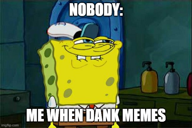 Don't You Squidward Meme | NOBODY:; ME WHEN DANK MEMES | image tagged in memes,don't you squidward | made w/ Imgflip meme maker