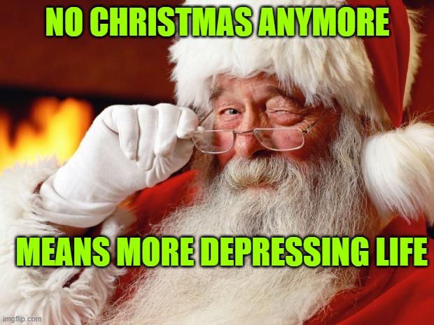 santa | NO CHRISTMAS ANYMORE MEANS MORE DEPRESSING LIFE | image tagged in santa | made w/ Imgflip meme maker