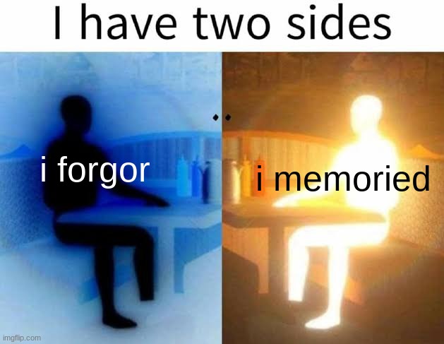 I have two sides | i forgor; i memoried | image tagged in i have two sides | made w/ Imgflip meme maker