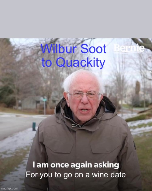 Bernie I Am Once Again Asking For Your Support | Wilbur Soot to Quackity; For you to go on a wine date | image tagged in memes,bernie i am once again asking for your support | made w/ Imgflip meme maker