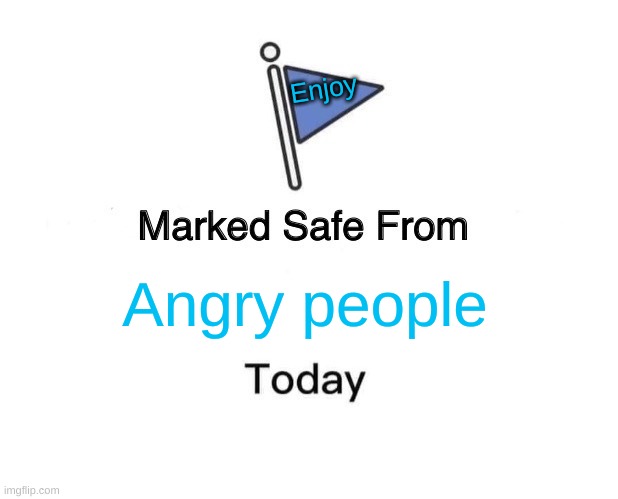 Stay Safe | Enjoy; Angry people | image tagged in memes,marked safe from | made w/ Imgflip meme maker