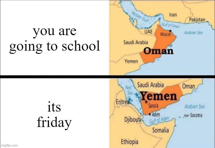 oman and yemen | you are going to school; its friday | image tagged in oman and yemen | made w/ Imgflip meme maker