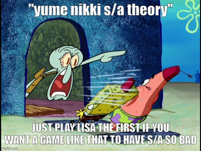 i do not like that theory. leave my girl madotsuki alone | "yume nikki s/a theory"; JUST PLAY LISA THE FIRST IF YOU WANT A GAME LIKE THAT TO HAVE S/A SO BAD | image tagged in squidward screaming | made w/ Imgflip meme maker