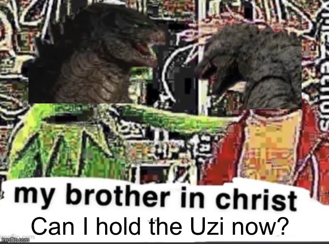 my brother in christ | Can I hold the Uzi now? | image tagged in my brother in christ | made w/ Imgflip meme maker