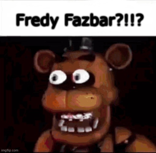Fnaf is ok I guess | Fredy Fazbar?!!? | made w/ Imgflip meme maker