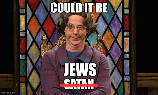 Could it be... SATAN! | COULD IT BE; JEWS; SATAN; ----------- | image tagged in could it be satan | made w/ Imgflip meme maker
