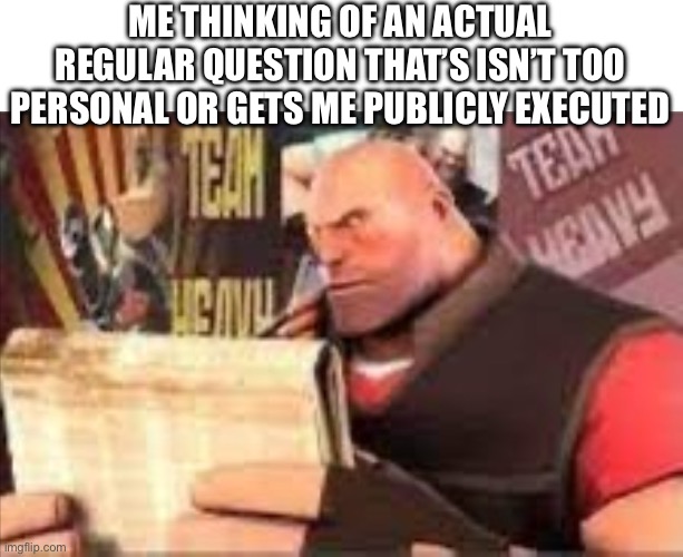 Heavy reading | ME THINKING OF AN ACTUAL REGULAR QUESTION THAT’S ISN’T TOO PERSONAL OR GETS ME PUBLICLY EXECUTED | image tagged in heavy reading | made w/ Imgflip meme maker