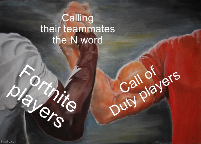 You vs Teammates | Calling their teammates the N word; Call of Duty players; Fortnite players | image tagged in memes,epic handshake | made w/ Imgflip meme maker