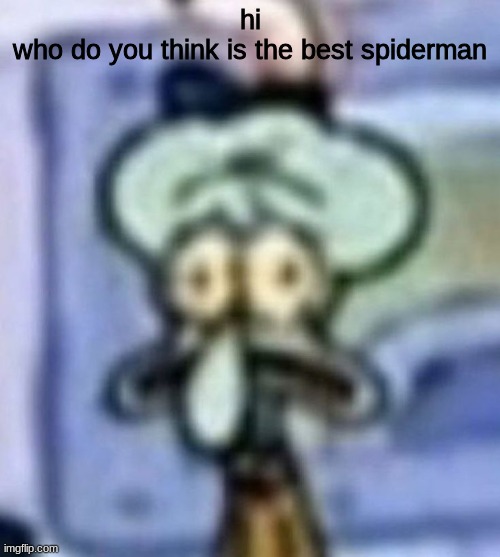 i'm bored asf | hi
who do you think is the best spiderman | image tagged in distressed squidward | made w/ Imgflip meme maker