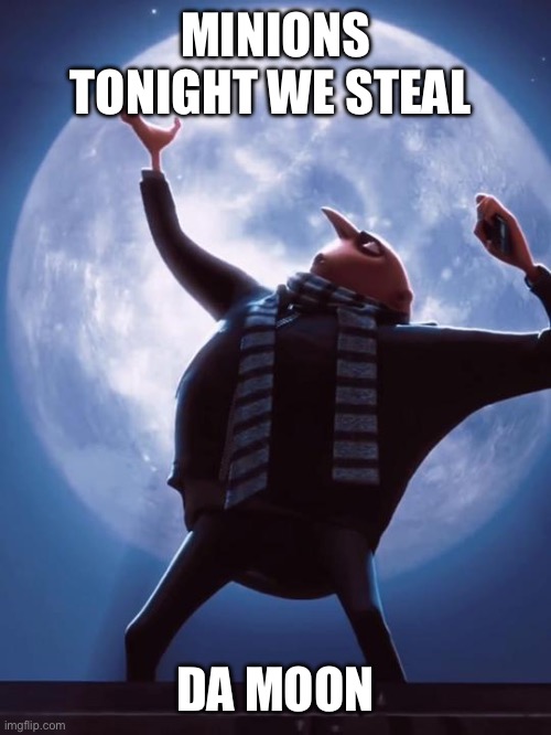 Please blow this up | MINIONS TONIGHT WE STEAL; DA MOON | image tagged in memes | made w/ Imgflip meme maker