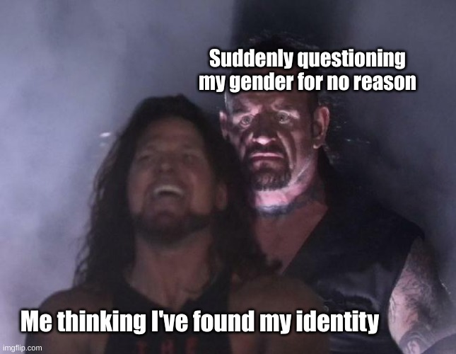 Yeah... | Suddenly questioning my gender for no reason; Me thinking I've found my identity | image tagged in the undertaker | made w/ Imgflip meme maker