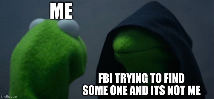 Evil Kermit Meme | ME; FBI TRYING TO FIND SOME ONE AND ITS NOT ME | image tagged in memes,evil kermit | made w/ Imgflip meme maker