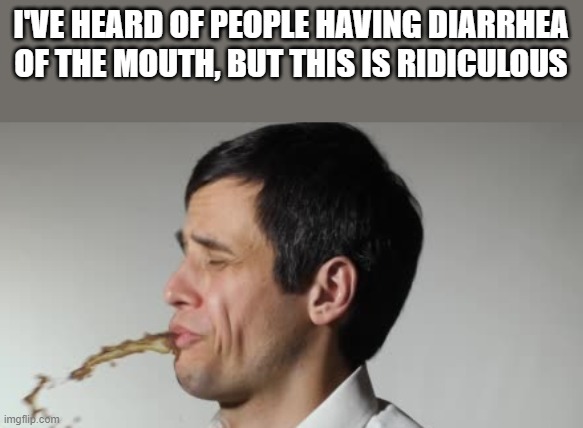 Diarrhea Of The Mouth | I'VE HEARD OF PEOPLE HAVING DIARRHEA OF THE MOUTH, BUT THIS IS RIDICULOUS | image tagged in diarrhea,diarrhea of the mouth,spitting,coffee,funny,memes | made w/ Imgflip meme maker