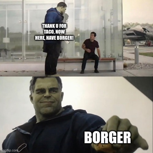 Hulk Taco | THANK U FOR TACO, NOW HERE, HAVE BORGER! BORGER | image tagged in hulk taco | made w/ Imgflip meme maker