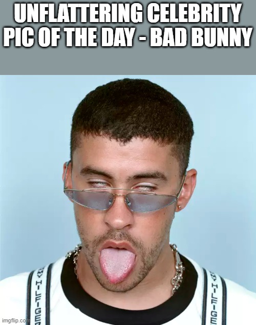 Unflattering Pic Of Bad Bunny | UNFLATTERING CELEBRITY PIC OF THE DAY - BAD BUNNY | image tagged in bad bunny,unflattering,pic,picture,funny,memes | made w/ Imgflip meme maker