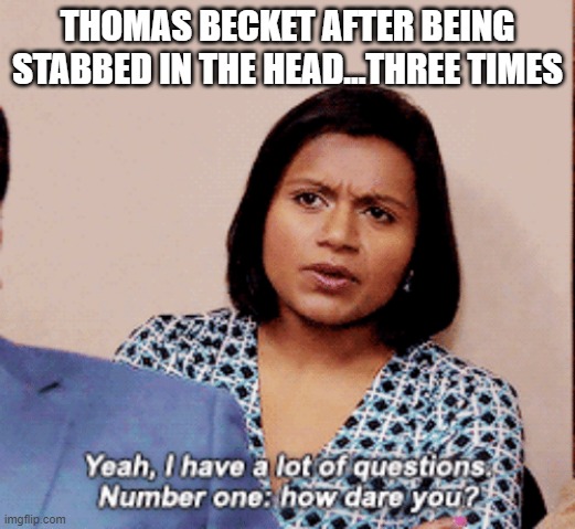 The Office How Dare You | THOMAS BECKET AFTER BEING STABBED IN THE HEAD...THREE TIMES | image tagged in the office how dare you,english teachers,history | made w/ Imgflip meme maker