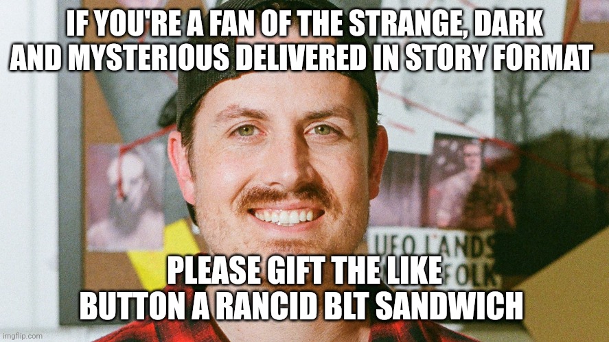 A rancid BLT for the like button | IF YOU'RE A FAN OF THE STRANGE, DARK AND MYSTERIOUS DELIVERED IN STORY FORMAT; PLEASE GIFT THE LIKE BUTTON A RANCID BLT SANDWICH | image tagged in mrballen like button skit,food memes,jpfan102504 | made w/ Imgflip meme maker
