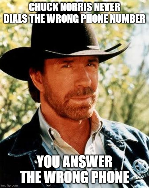 Chuck Calling | CHUCK NORRIS NEVER DIALS THE WRONG PHONE NUMBER; YOU ANSWER THE WRONG PHONE | image tagged in memes,chuck norris | made w/ Imgflip meme maker