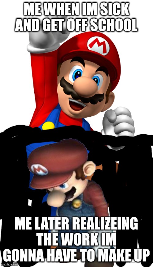 Super Mario | ME WHEN IM SICK AND GET OFF SCHOOL ME LATER REALIZING THE WORK IM GONNA HAVE TO MAKE UP | image tagged in super mario | made w/ Imgflip meme maker