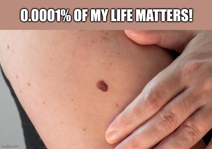0.0001% OF MY LIFE MATTERS! | made w/ Imgflip meme maker