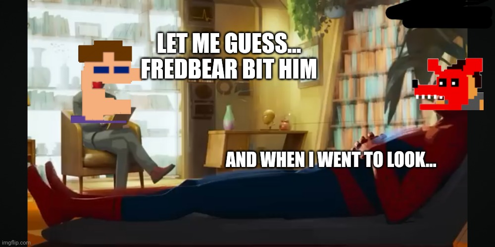 LET ME GUESS... FREDBEAR BIT HIM; AND WHEN I WENT TO LOOK... | made w/ Imgflip meme maker