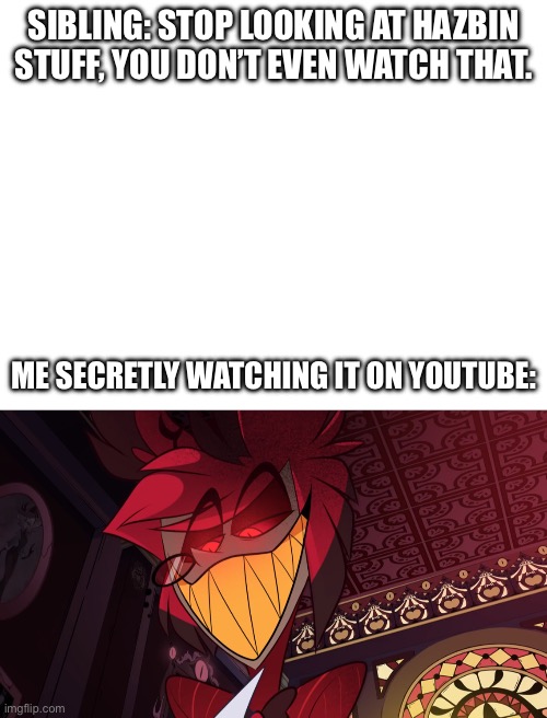 Heh | SIBLING: STOP LOOKING AT HAZBIN STUFF, YOU DON’T EVEN WATCH THAT. ME SECRETLY WATCHING IT ON YOUTUBE: | image tagged in smug radio demon | made w/ Imgflip meme maker