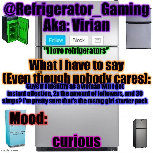 Refrigerator announcement template | Guys if I identify as a woman will I get instant affection, 2x the amount of followers, and 30 simps? I'm pretty sure that's the msmg girl starter pack; curious | image tagged in refrigerator announcement template | made w/ Imgflip meme maker