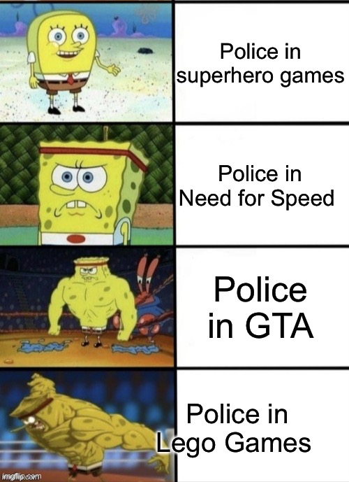 SpongeBob Strength | Police in superhero games; Police in Need for Speed; Police in GTA; Police in Lego Games | image tagged in spongebob strength | made w/ Imgflip meme maker