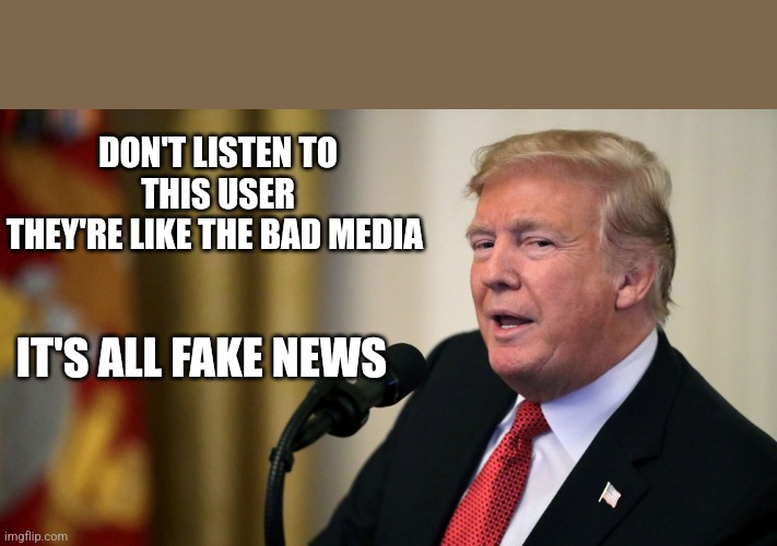 Trump con man side eye | DON'T LISTEN TO THIS USER
THEY'RE LIKE THE BAD MEDIA IT'S ALL FAKE NEWS | image tagged in trump con man side eye | made w/ Imgflip meme maker