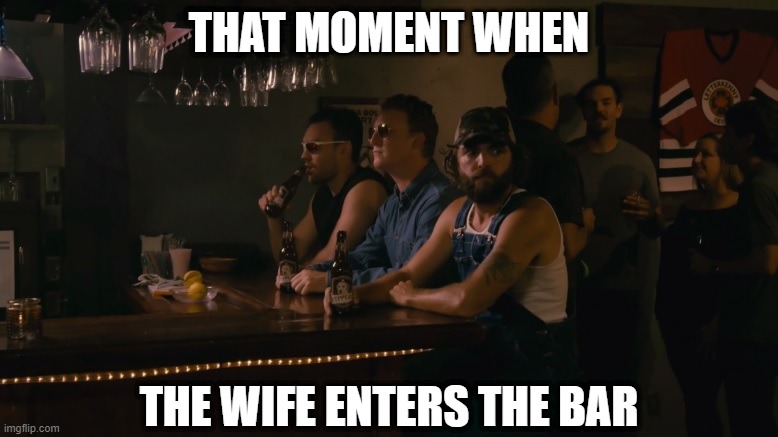 Time for me to go, bois | THAT MOMENT WHEN; THE WIFE ENTERS THE BAR | image tagged in beer,bar,wife,cold beer here,that moment when,drink beer | made w/ Imgflip meme maker