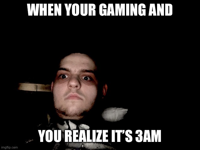 The Flashbacks begins | WHEN YOUR GAMING AND; YOU REALIZE IT’S 3AM | image tagged in the flashbacks begins | made w/ Imgflip meme maker