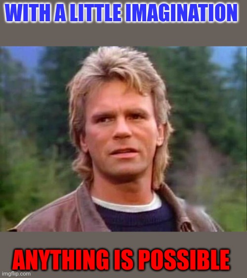 Anything is possible | WITH A LITTLE IMAGINATION; ANYTHING IS POSSIBLE | image tagged in macgyver,funny memes | made w/ Imgflip meme maker
