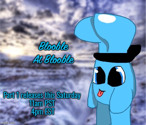 This could be the first time I’ve ever finished a Story | Blooble At Blooble; Part 1 releases this Saturday 
11am PST 
4pm EST | image tagged in blobler sylceon edition | made w/ Imgflip meme maker