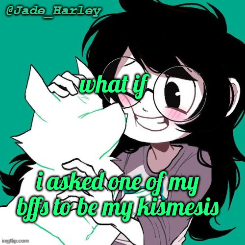 jade temp thx ms lalonde | what if; i asked one of my bffs to be my kismesis | image tagged in jade temp thx ms lalonde | made w/ Imgflip meme maker