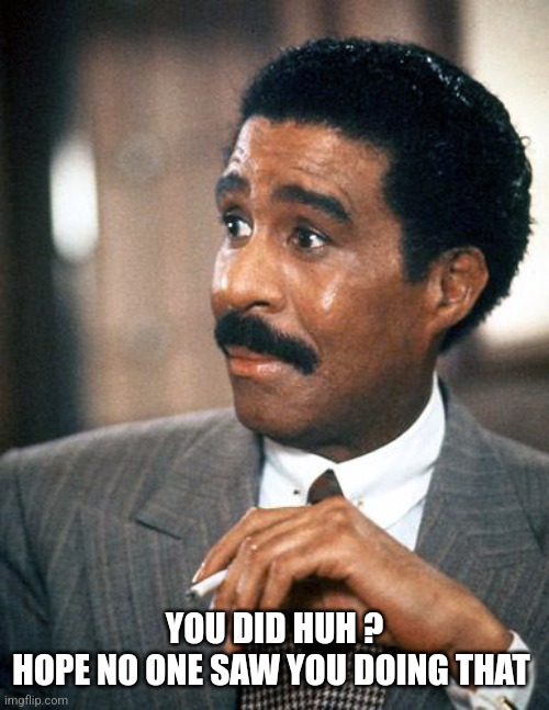 Richard Pryor Looking Surprised | YOU DID HUH ?
HOPE NO ONE SAW YOU DOING THAT | image tagged in richard pryor looking surprised | made w/ Imgflip meme maker