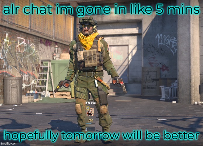 alr chat im gone in like 5 mins; hopefully tomorrow will be better | made w/ Imgflip meme maker