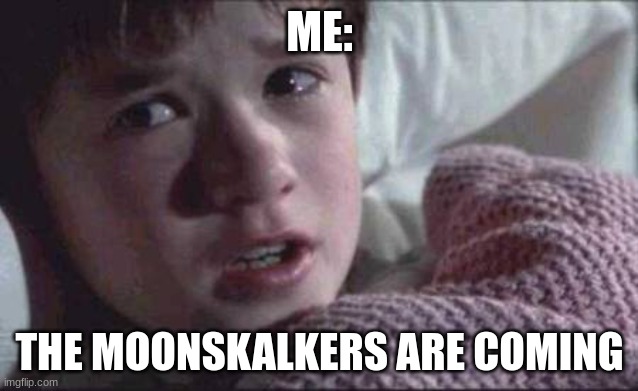 I See Dead People Meme | ME:; THE MOONSKALKERS ARE COMING | image tagged in memes,i see dead people | made w/ Imgflip meme maker