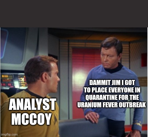 Star Trek Kirk and McCoy | ANALYST MCCOY DAMMIT JIM I GOT TO PLACE EVERYONE IN QUARANTINE FOR THE URANIUM FEVER OUTBREAK | image tagged in star trek kirk and mccoy | made w/ Imgflip meme maker