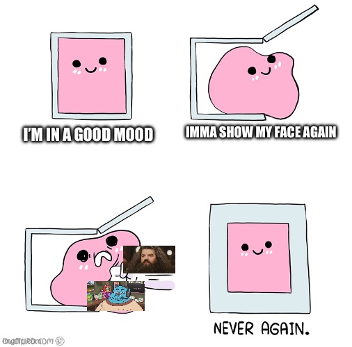 Pink Blob In the Box | IMMA SHOW MY FACE AGAIN; I’M IN A GOOD MOOD | image tagged in pink blob in the box | made w/ Imgflip meme maker