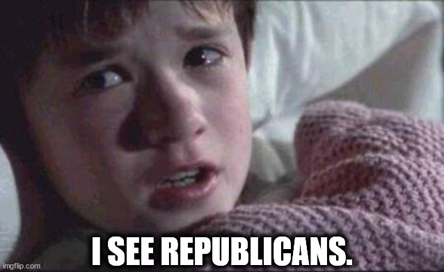 And they frighten the hell out of me. | I SEE REPUBLICANS. | image tagged in memes,i see dead people,sixth sense,republicans,fear | made w/ Imgflip meme maker